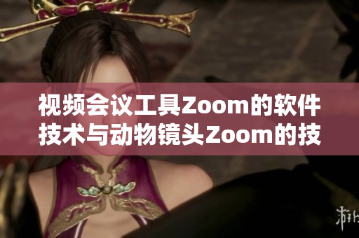 視頻會議工具Zoom的軟件技術與動物鏡頭Zoom的技術異同