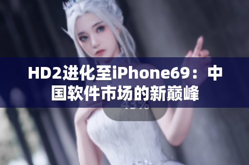 HD2進(jìn)化至iPhone69：中國(guó)軟件市場(chǎng)的新巔峰