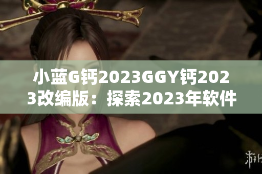 小藍G鈣2023GGY鈣2023改編版：探索2023年軟件工程前沿趨勢