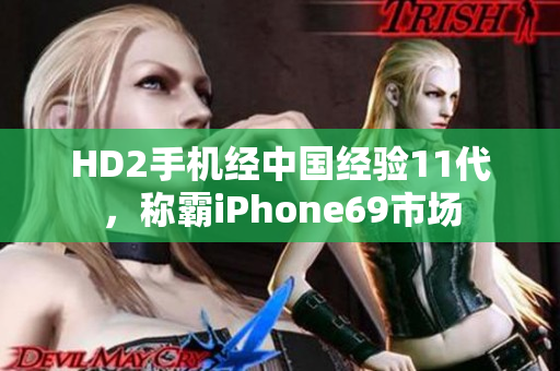 HD2手機經中國經驗11代，稱霸iPhone69市場