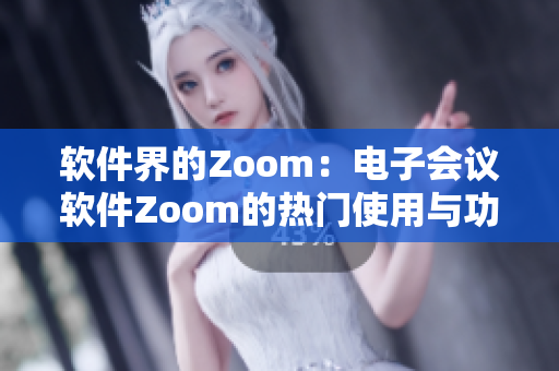 軟件界的Zoom：電子會(huì)議軟件Zoom的熱門使用與功能介紹