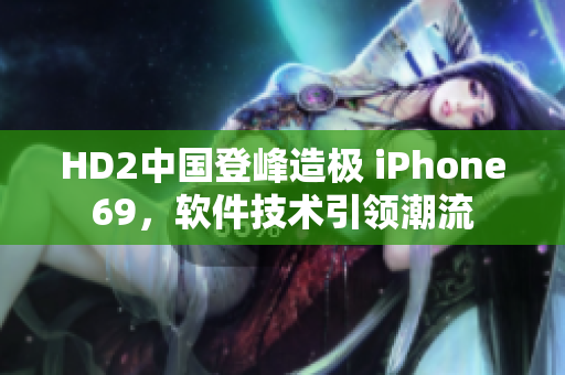 HD2中國登峰造極 iPhone69，軟件技術引領潮流