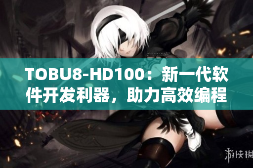 TOBU8-HD100：新一代軟件開發利器，助力高效編程