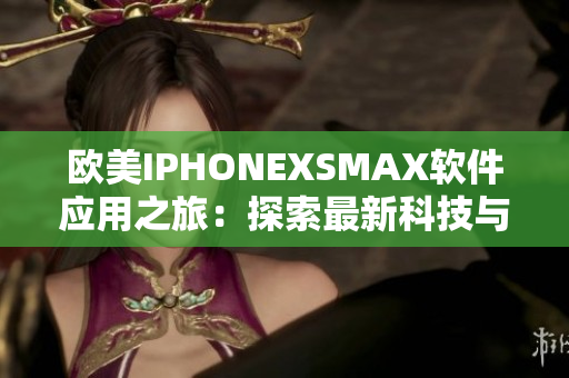 歐美IPHONEXSMAX軟件應用之旅：探索最新科技與創新功能