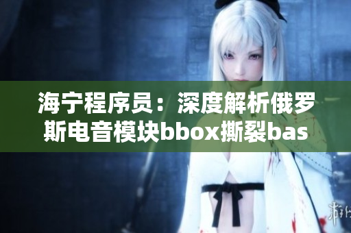 海寧程序員：深度解析俄羅斯電音模塊bbox撕裂bass