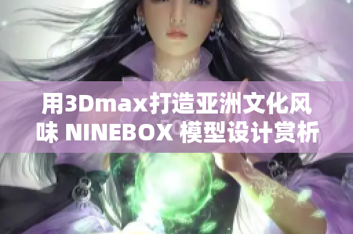 用3Dmax打造亞洲文化風味 NINEBOX 模型設計賞析