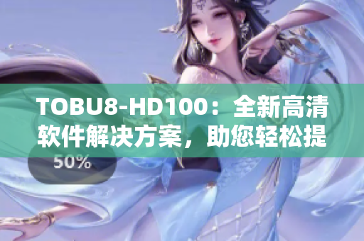 TOBU8-HD100：全新高清軟件解決方案，助您輕松提升視聽體驗