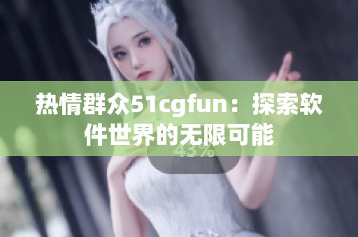 熱情群眾51cgfun：探索軟件世界的無限可能