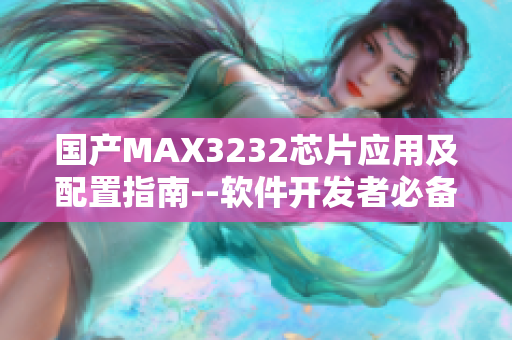 國產(chǎn)MAX3232芯片應用及配置指南--軟件開發(fā)者必備資料