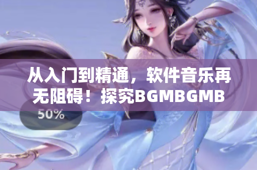 從入門到精通，軟件音樂再無阻礙！探究BGMBGMBGM的價格與使用心得