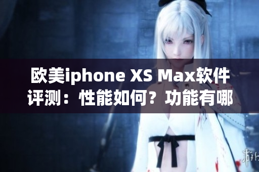 歐美iphone XS Max軟件評測：性能如何？功能有哪些？