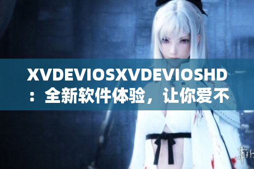 XVDEVIOSXVDEVIOSHD：全新軟件體驗(yàn)，讓你愛不釋手