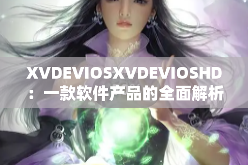 XVDEVIOSXVDEVIOSHD：一款軟件產品的全面解析及評測