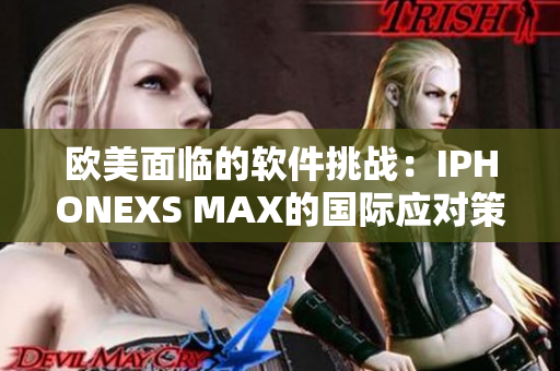 歐美面臨的軟件挑戰：IPHONEXS MAX的國際應對策略