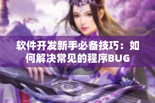 軟件開發新手必備技巧：如何解決常見的程序BUG