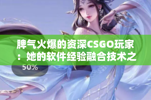 脾氣火爆的資深CSGO玩家：她的軟件經驗融合技術之美