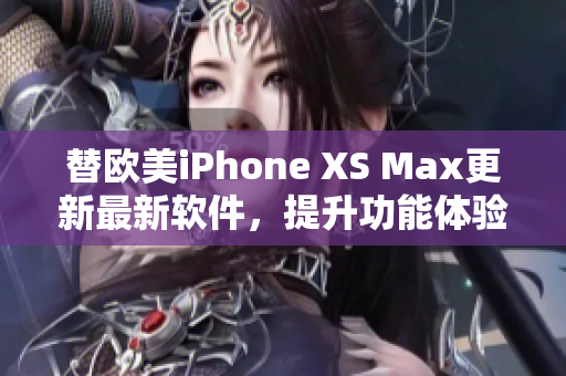 替歐美iPhone XS Max更新最新軟件，提升功能體驗