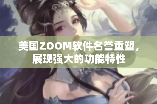 美國ZOOM軟件名譽重塑，展現強大的功能特性