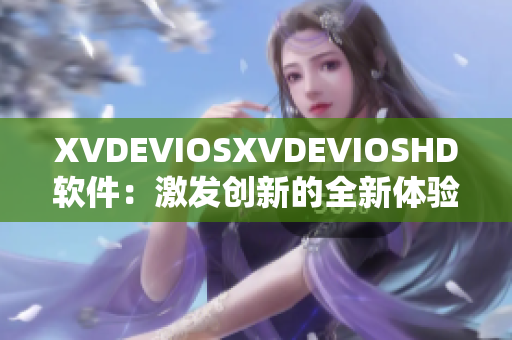 XVDEVIOSXVDEVIOSHD軟件：激發創新的全新體驗