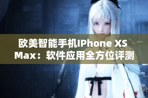 歐美智能手機IPhone XS Max：軟件應用全方位評測