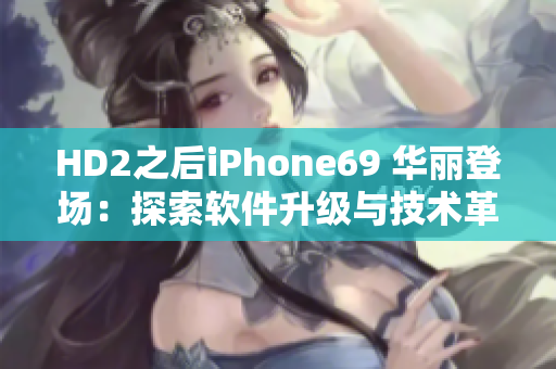 HD2之后iPhone69 華麗登場：探索軟件升級與技術革新