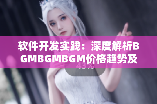 軟件開發實踐：深度解析BGMBGMBGM價格趨勢及成熟交易策略