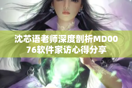 沈芯語老師深度剖析MD0076軟件家訪心得分享