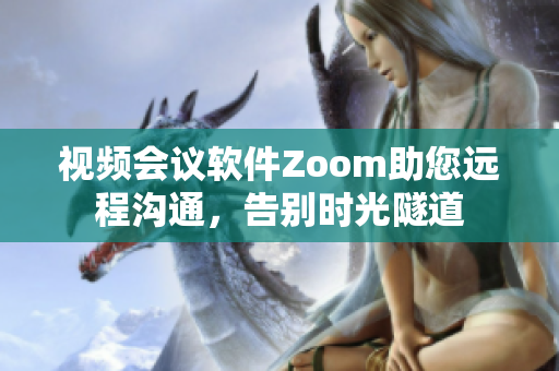 視頻會議軟件Zoom助您遠程溝通，告別時光隧道