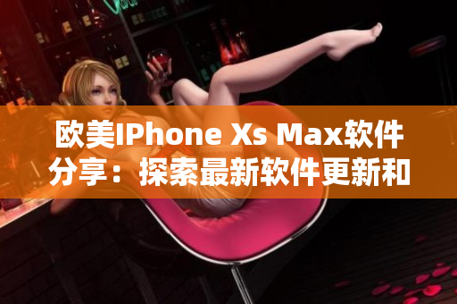 歐美IPhone Xs Max軟件分享：探索最新軟件更新和功能