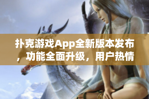 撲克游戲App全新版本發布，功能全面升級，用戶熱情如火