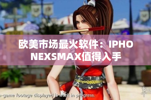 歐美市場最火軟件：IPHONEXSMAX值得入手