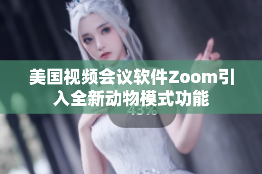 美國視頻會議軟件Zoom引入全新動物模式功能