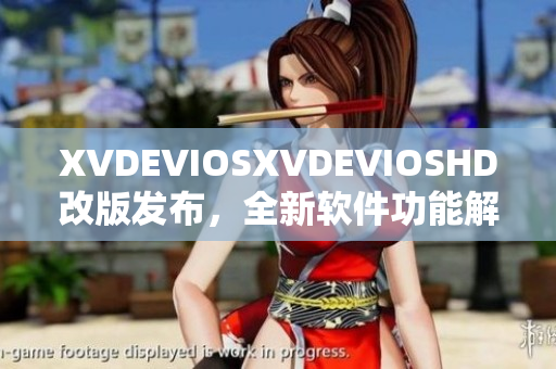 XVDEVIOSXVDEVIOSHD改版發(fā)布，全新軟件功能解析和體驗分享