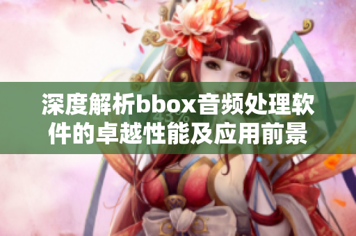 深度解析bbox音頻處理軟件的卓越性能及應(yīng)用前景