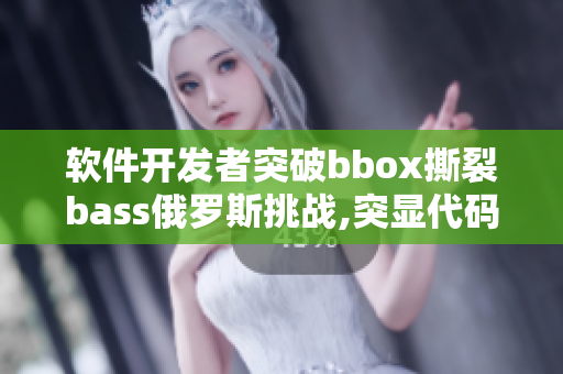 軟件開發者突破bbox撕裂bass俄羅斯挑戰,突顯代碼功底