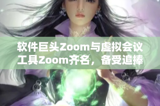 軟件巨頭Zoom與虛擬會議工具Zoom齊名，備受追捧