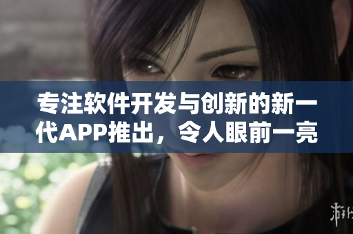 專注軟件開發與創新的新一代APP推出，令人眼前一亮