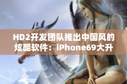 HD2開發(fā)團(tuán)隊(duì)推出中國風(fēng)的炫酷軟件：iPhone69大升級(jí)