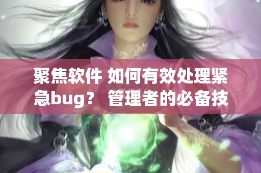 聚焦軟件 如何有效處理緊急bug？ 管理者的必備技能