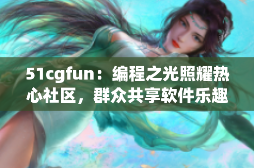 51cgfun：編程之光照耀熱心社區(qū)，群眾共享軟件樂趣