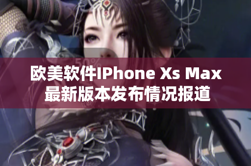 歐美軟件IPhone Xs Max 最新版本發布情況報道