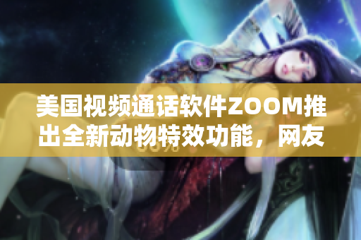 美國視頻通話軟件ZOOM推出全新動物特效功能，網友熱情跟風使用