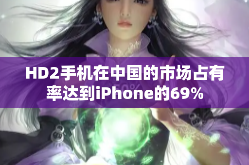 HD2手機(jī)在中國(guó)的市場(chǎng)占有率達(dá)到iPhone的69%