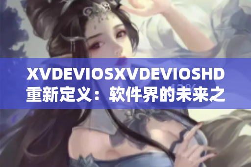 XVDEVIOSXVDEVIOSHD重新定義：軟件界的未來之路