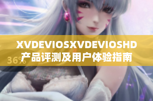 XVDEVIOSXVDEVIOSHD產品評測及用戶體驗指南