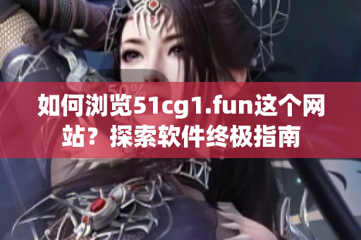 如何瀏覽51cg1.fun這個網站？探索軟件終極指南