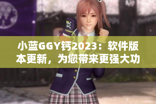 小藍GGY鈣2023：軟件版本更新，為您帶來更強大功能