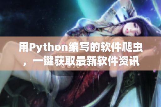 用Python編寫的軟件爬蟲，一鍵獲取最新軟件資訊