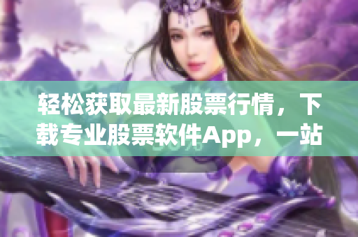 輕松獲取最新股票行情，下載專業股票軟件App，一站式實時行情分析全掌握