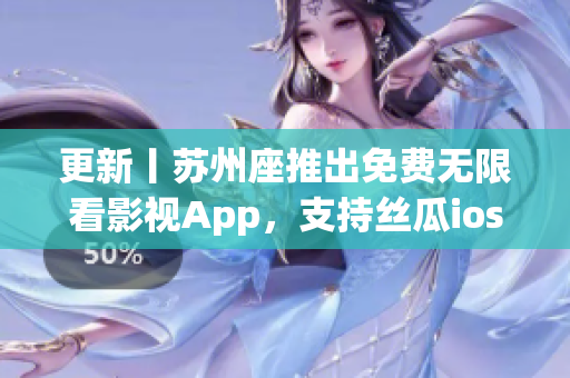 更新丨蘇州座推出免費無限看影視App，支持絲瓜ios，滿足影迷觀影需求